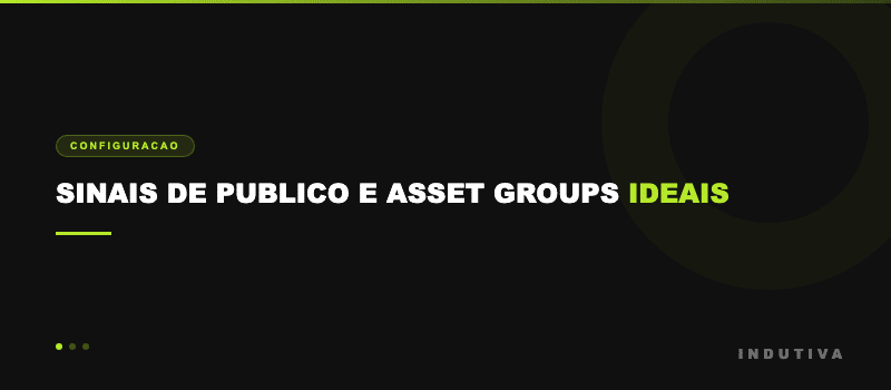 Sinais de publico e asset groups ideais no Google Performance Max